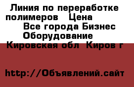 Линия по переработке полимеров › Цена ­ 2 000 000 - Все города Бизнес » Оборудование   . Кировская обл.,Киров г.